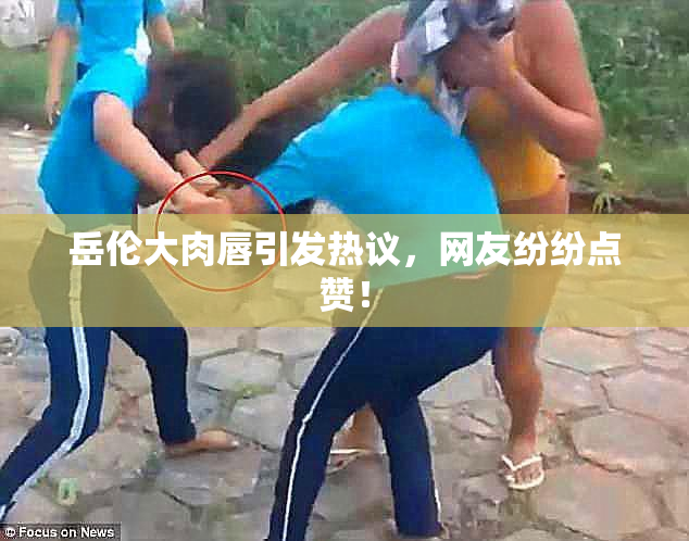 岳伦大肉唇引发热议，网友纷纷点赞！