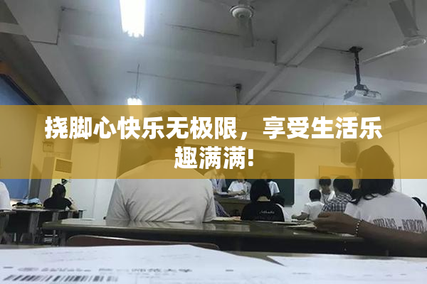 挠脚心快乐无极限，享受生活乐趣满满!