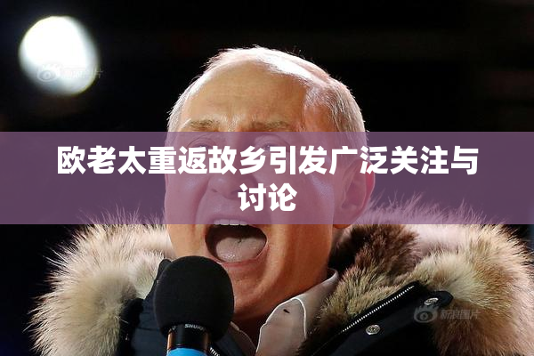 欧老太重返故乡引发广泛关注与讨论