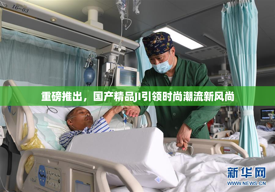 重磅推出，国产精品JI引领时尚潮流新风尚