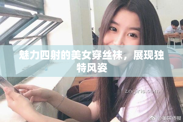 魅力四射的美女穿丝袜，展现独特风姿