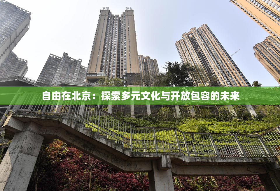 自由在北京：探索多元文化与开放包容的未来