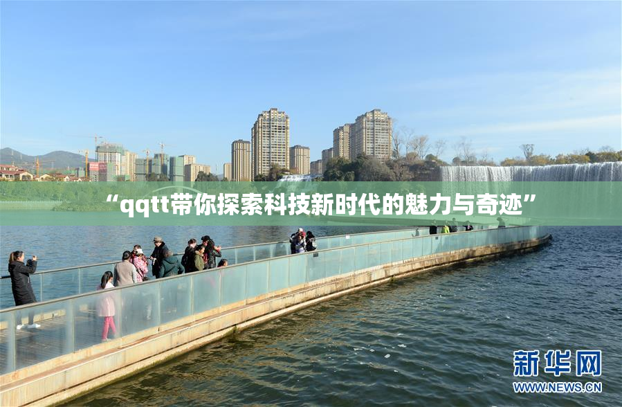 “qqtt带你探索科技新时代的魅力与奇迹”