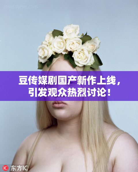 豆传媒剧国产新作上线，引发观众热烈讨论！