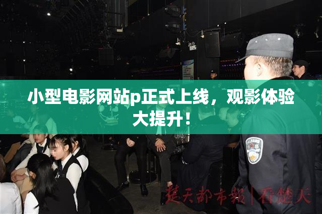 小型电影网站p正式上线，观影体验大提升！