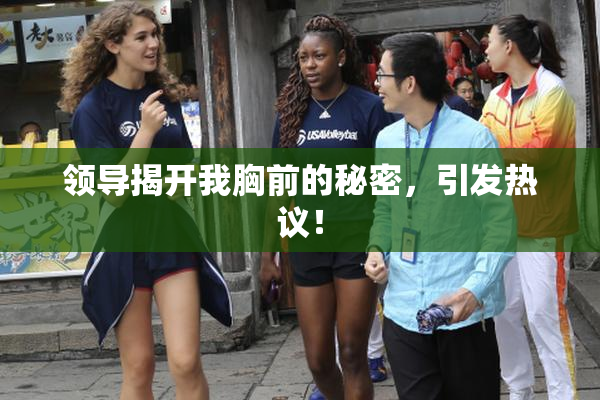 领导揭开我胸前的秘密，引发热议！