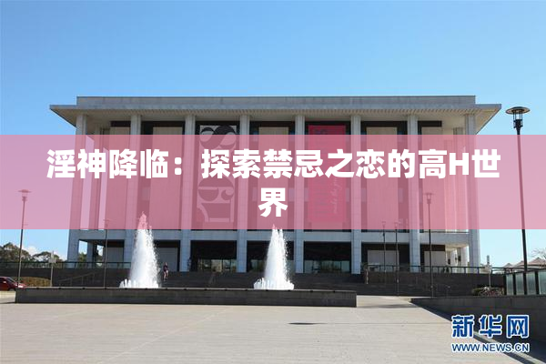 淫神降临：探索禁忌之恋的高H世界