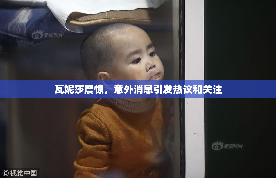 瓦妮莎震惊，意外消息引发热议和关注