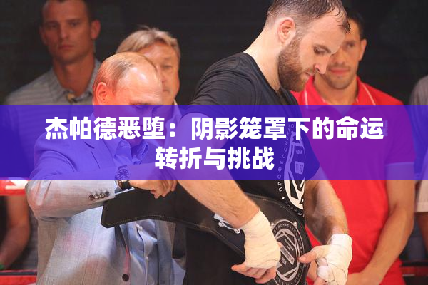 杰帕德恶堕：阴影笼罩下的命运转折与挑战