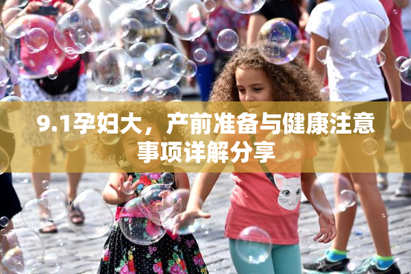 9.1孕妇大，产前准备与健康注意事项详解分享