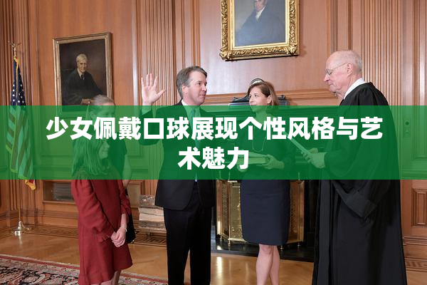 少女佩戴口球展现个性风格与艺术魅力