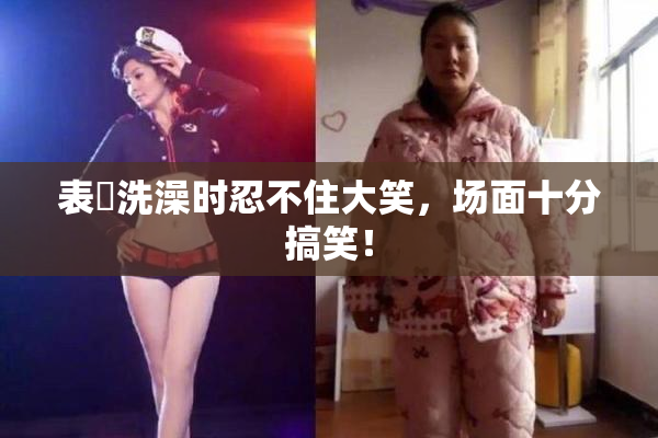 表妺洗澡时忍不住大笑，场面十分搞笑！