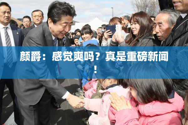 颜爵：感觉爽吗？真是重磅新闻！