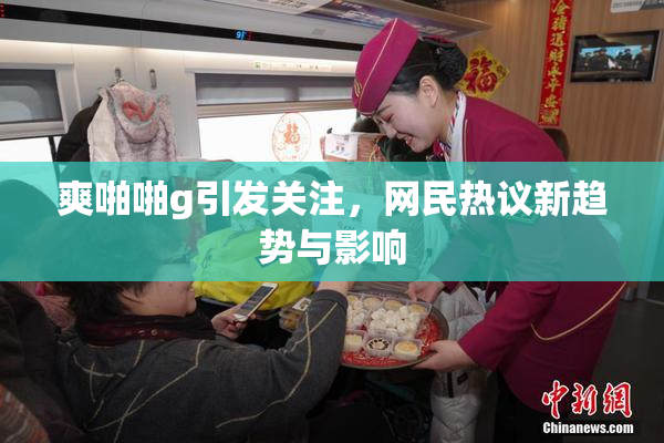 爽啪啪g引发关注，网民热议新趋势与影响