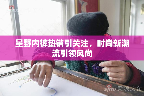 星野内裤热销引关注，时尚新潮流引领风尚