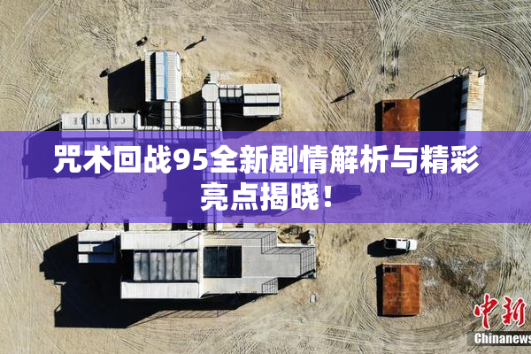 咒术回战95全新剧情解析与精彩亮点揭晓！