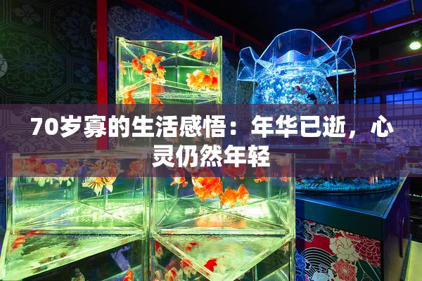 70岁寡的生活感悟：年华已逝，心灵仍然年轻