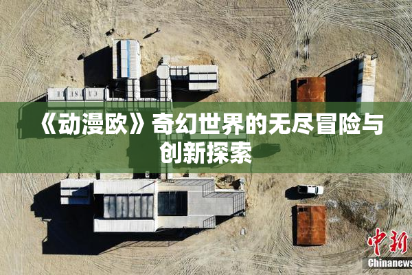《动漫欧》奇幻世界的无尽冒险与创新探索
