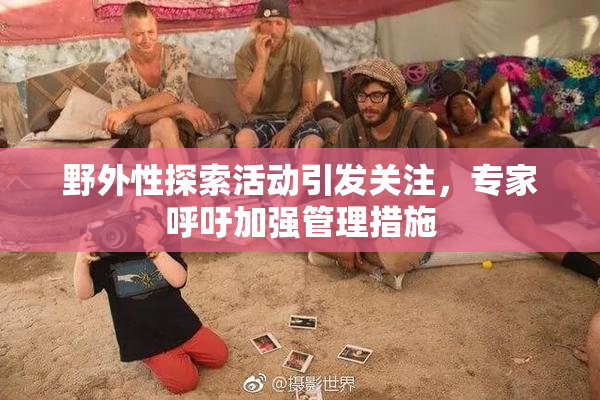 野外性探索活动引发关注，专家呼吁加强管理措施