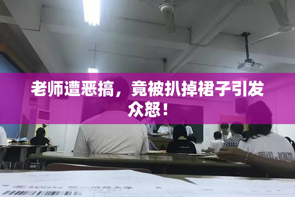 老师遭恶搞，竟被扒掉裙子引发众怒！