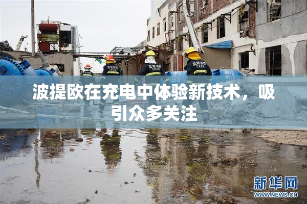 波提欧在充电中体验新技术，吸引众多关注