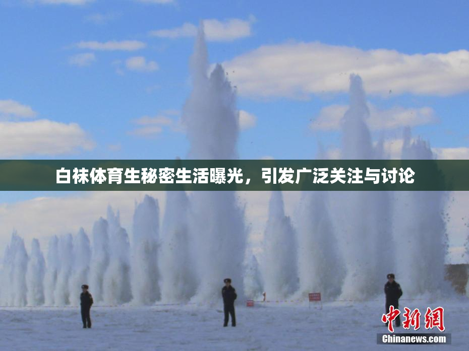 白袜体育生秘密生活曝光，引发广泛关注与讨论