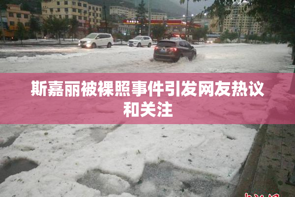 斯嘉丽被裸照事件引发网友热议和关注