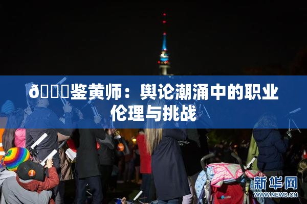 🔞鉴黄师：舆论潮涌中的职业伦理与挑战