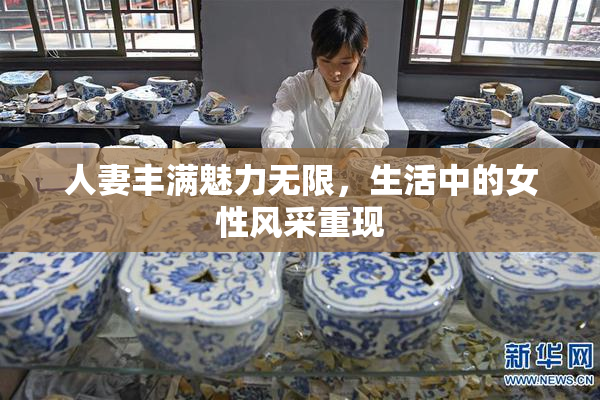 人妻丰满魅力无限，生活中的女性风采重现