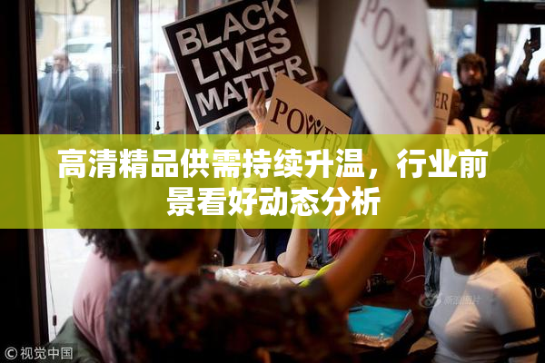 高清精品供需持续升温，行业前景看好动态分析