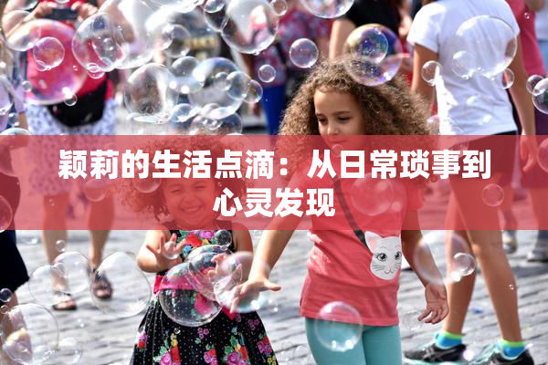 颖莉的生活点滴：从日常琐事到心灵发现