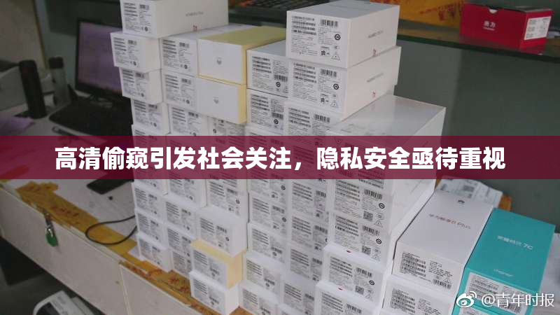 高清偷窥引发社会关注，隐私安全亟待重视