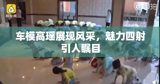 车模高瑶展现风采，魅力四射引人瞩目