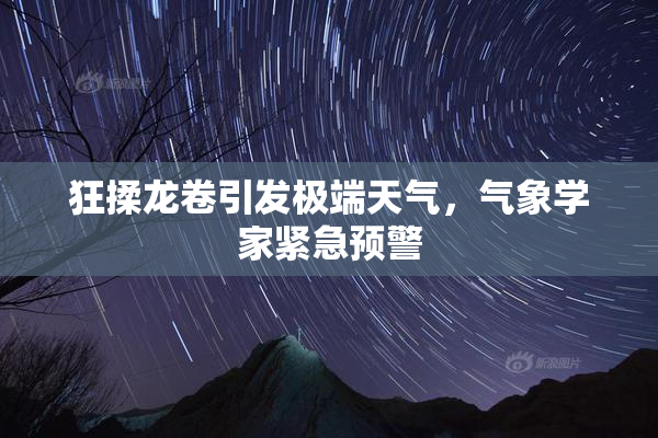 狂揉龙卷引发极端天气，气象学家紧急预警