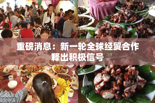 重磅消息：新一轮全球经贸合作释出积极信号