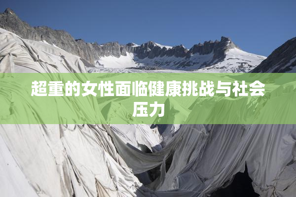 超重的女性面临健康挑战与社会压力