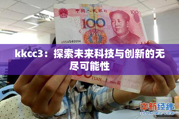 kkcc3：探索未来科技与创新的无尽可能性