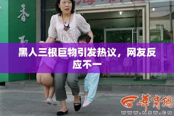 黑人三根巨物引发热议，网友反应不一