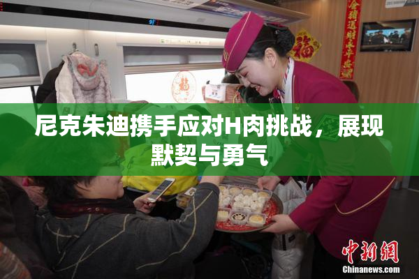 尼克朱迪携手应对H肉挑战，展现默契与勇气