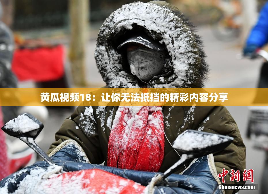 黄瓜视频18：让你无法抵挡的精彩内容分享