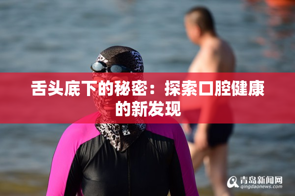 舌头底下的秘密：探索口腔健康的新发现