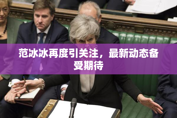 范冰冰再度引关注，最新动态备受期待