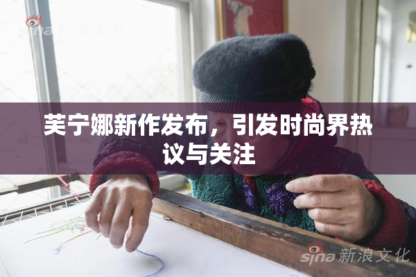 芙宁娜新作发布，引发时尚界热议与关注