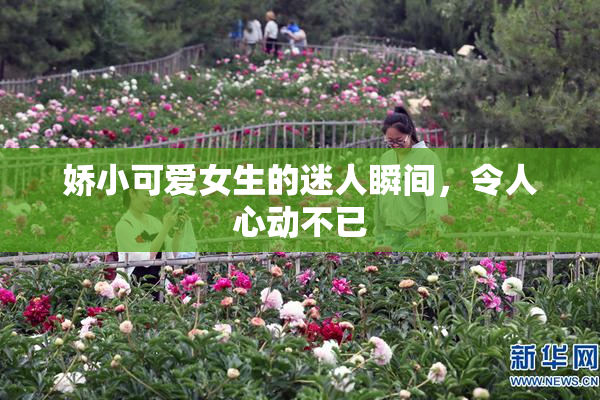 娇小可爱女生的迷人瞬间，令人心动不已