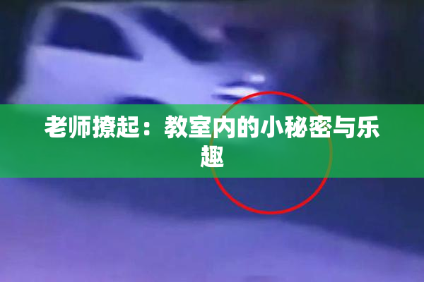 老师撩起：教室内的小秘密与乐趣