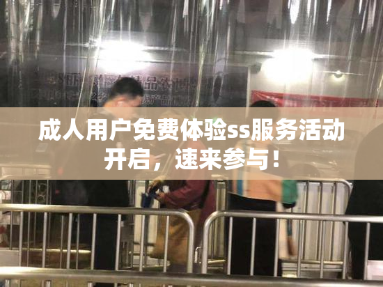 成人用户免费体验ss服务活动开启，速来参与！