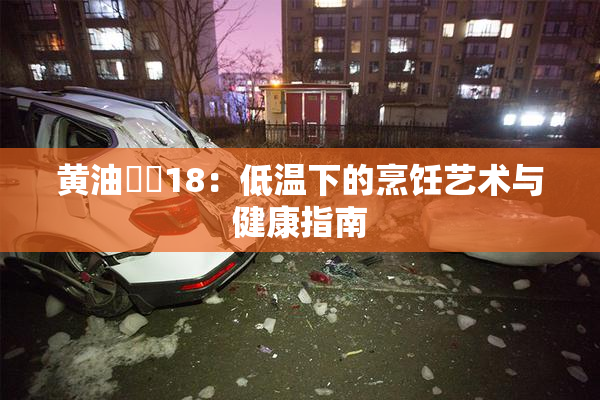 黄油❌‌18：低温下的烹饪艺术与健康指南