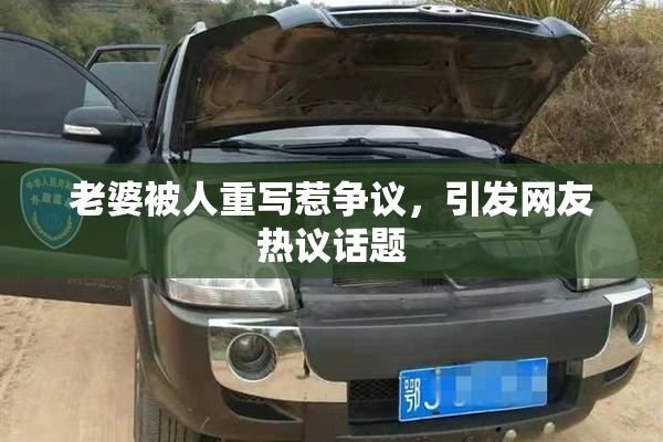 老婆被人重写惹争议，引发网友热议话题