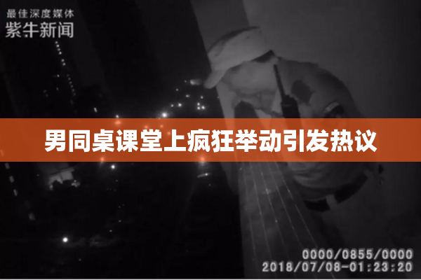 男同桌课堂上疯狂举动引发热议