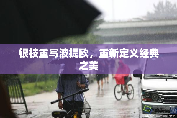 银枝重写波提欧，重新定义经典之美